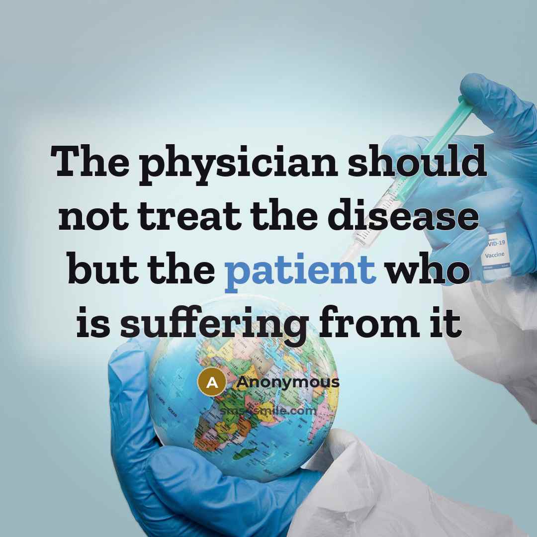 “The physician should not treat the disease but the patient who is suffering from it” quote by Anonymous