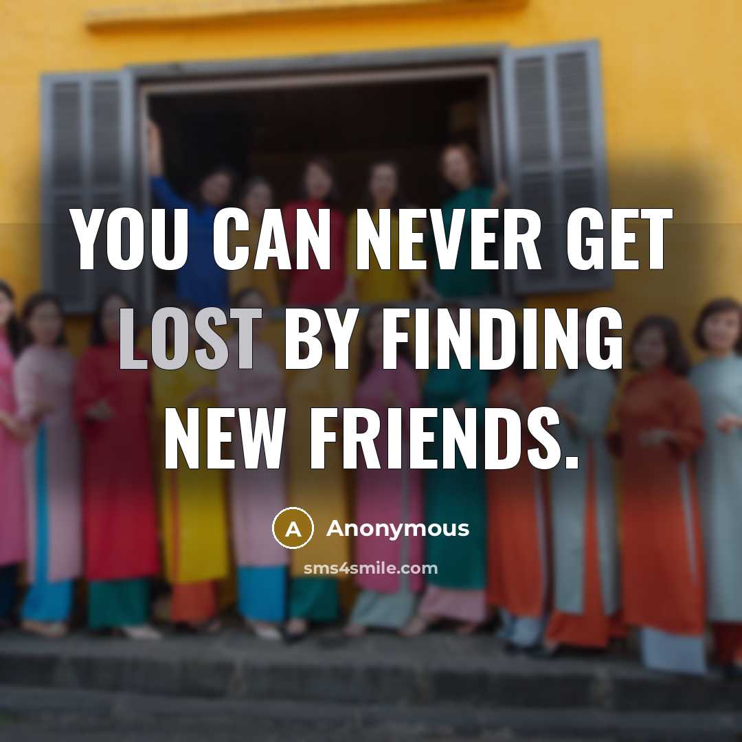 “You can never get lost by finding new friends.” quote by Anonymous