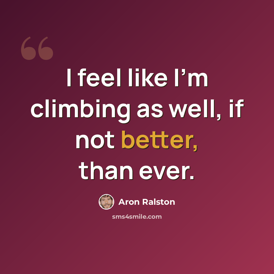 “I feel like I'm climbing as well, if not better, than ever.” quote by Aron Ralston