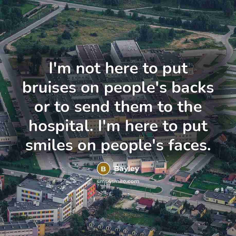 “I'm not here to put bruises on people's backs or to send them to the hospital. I'm here to put smiles on people's faces.” quote by Bayley