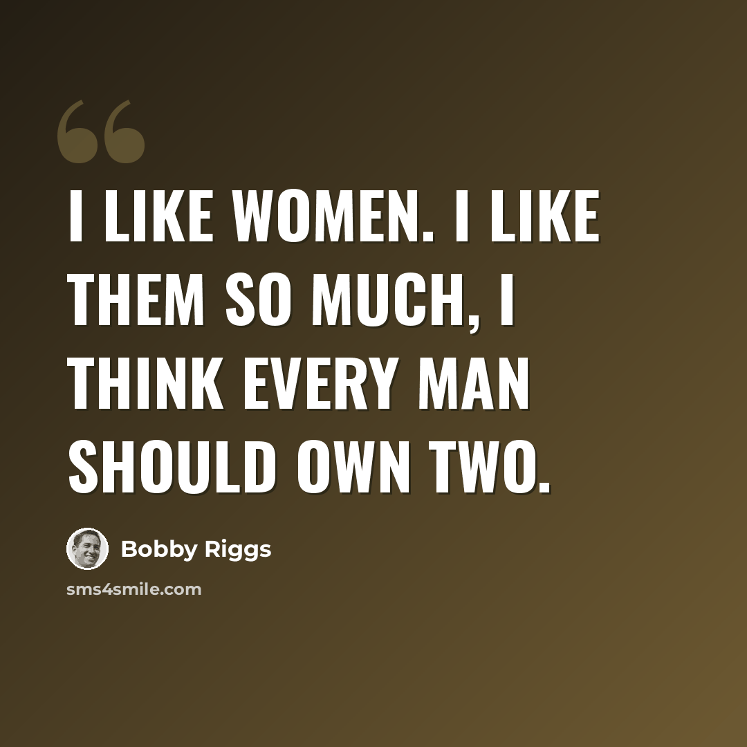 “I like women. I like them so much, I think every man should own two.” quote by Bobby Riggs