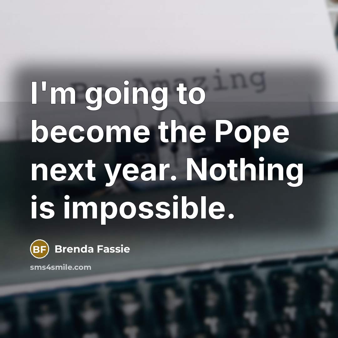 “I'm going to become the Pope next year. Nothing is impossible.” quote by Brenda Fassie