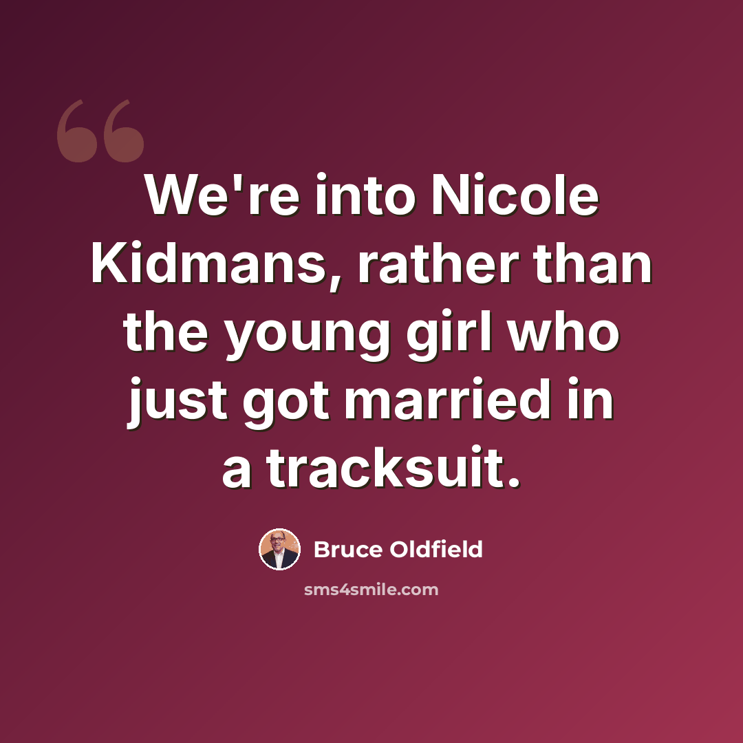 “We're into Nicole Kidmans, rather than the young girl who just got married in a tracksuit.” quote by Bruce Oldfield