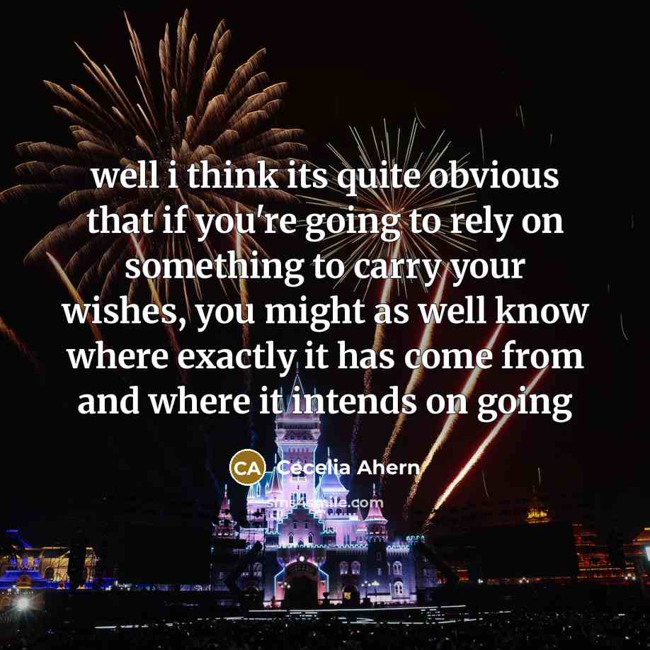 “well i think its quite obvious that if you're going to rely on something to carry your wishes, you might as well know where exactly it has come from and where it intends on going” quote by Cecelia Ahern