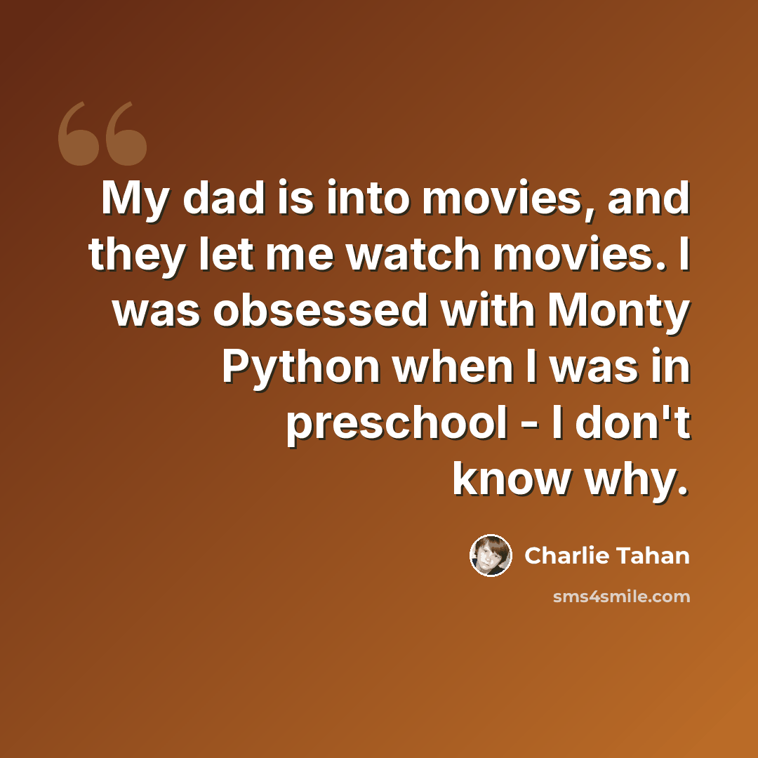 “My dad is into movies, and they let me watch movies. I was obsessed with Monty Python when I was in preschool - I don't know why.” quote by Charlie Tahan
