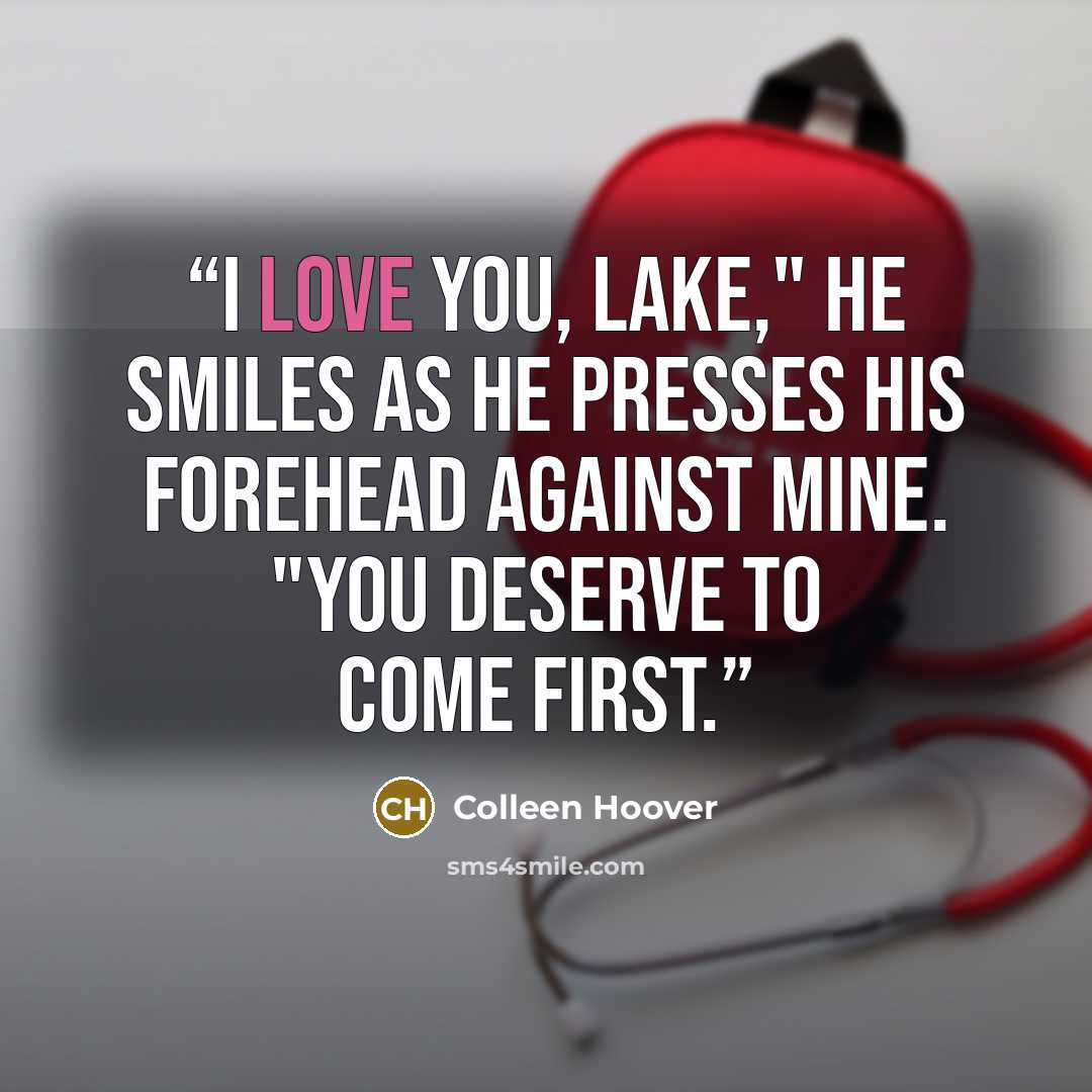 “I love you, Lake," he smiles as he presses his forehead against mine. "You deserve to come first.” quote by Colleen Hoover