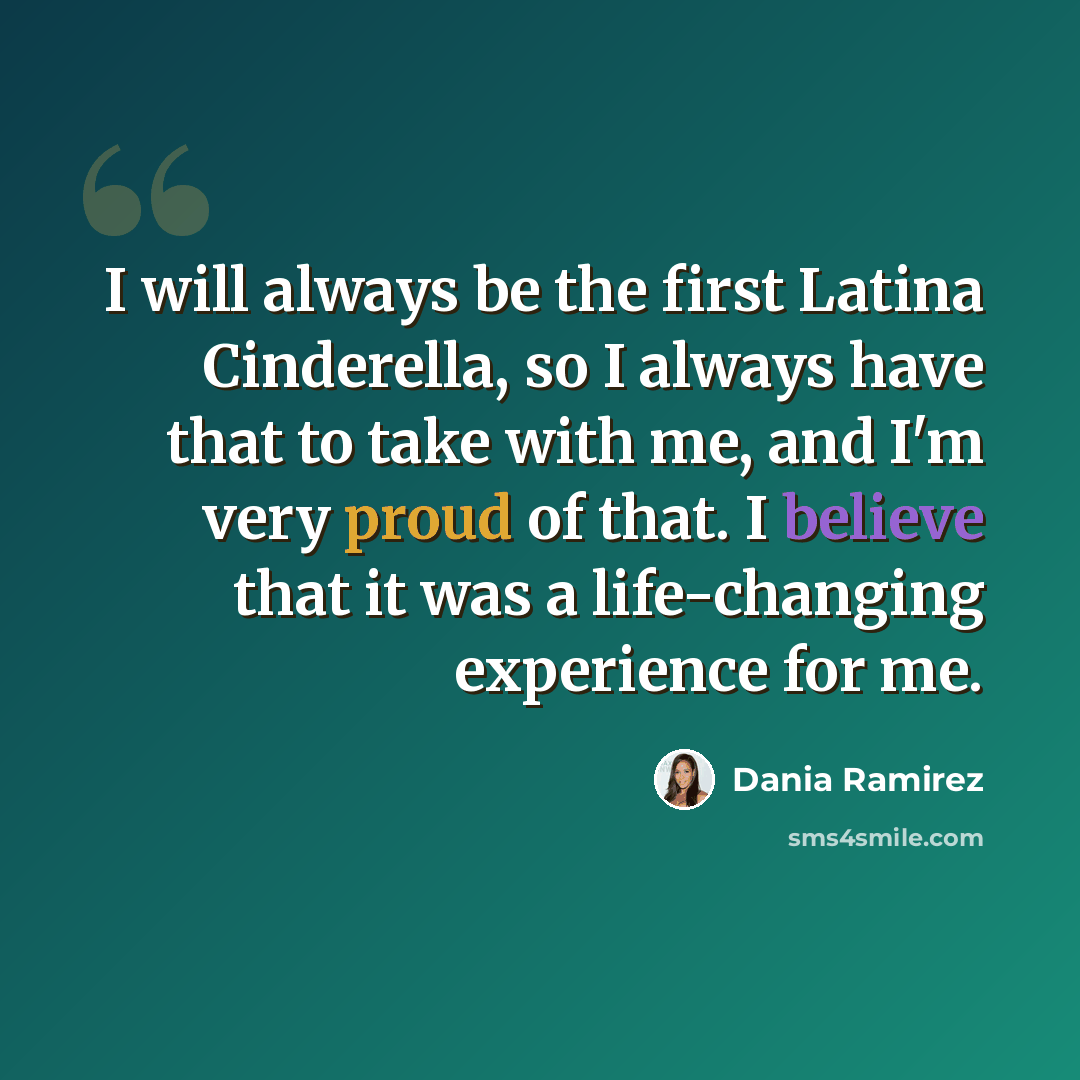 “I will always be the first Latina Cinderella, so I always have that to take with me, and I'm very proud of that. I believe that it was a life-changing experience for me.” quote by Dania Ramirez