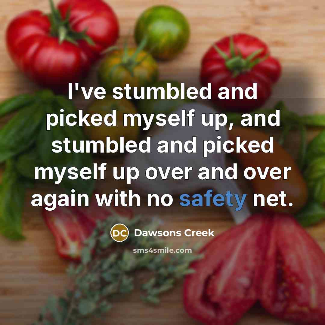 “I've stumbled and picked myself up, and stumbled and picked myself up over and over again with no safety net.” quote by Dawsons Creek