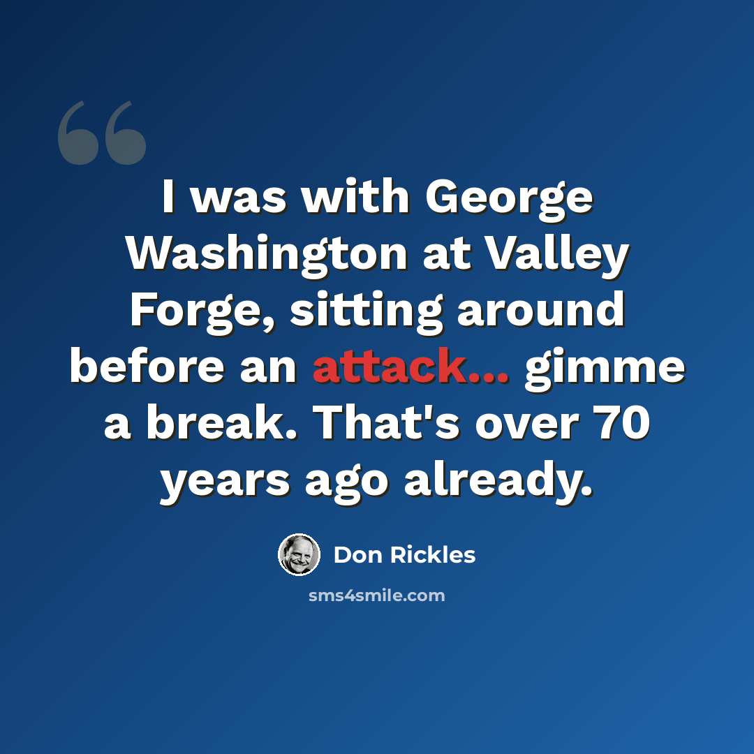 “I was with George Washington at Valley Forge, sitting around before an attack... gimme a break. That's over 70 years ago already.” quote by Don Rickles