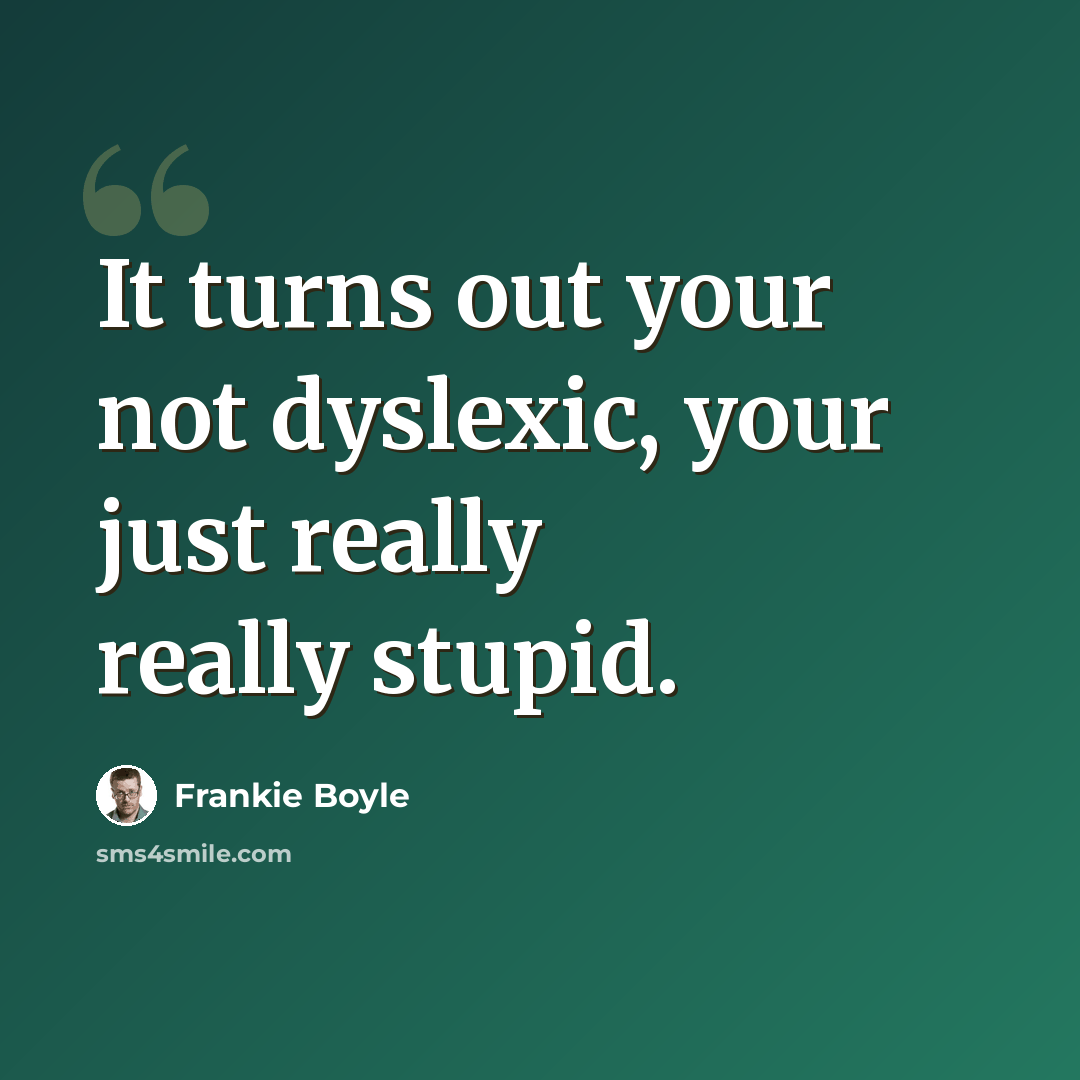“It turns out your not dyslexic, your just really really stupid.” quote by Frankie Boyle