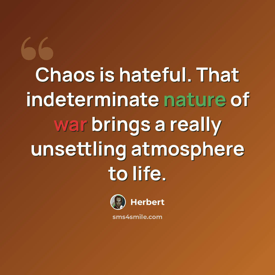 “Chaos is hateful. That indeterminate nature of war brings a really unsettling atmosphere to life.” quote by Herbert