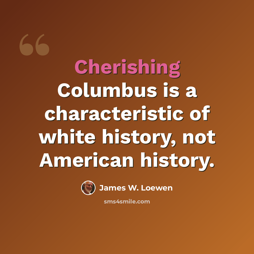 “Cherishing Columbus is a characteristic of white history, not American history.” quote by James W. Loewen