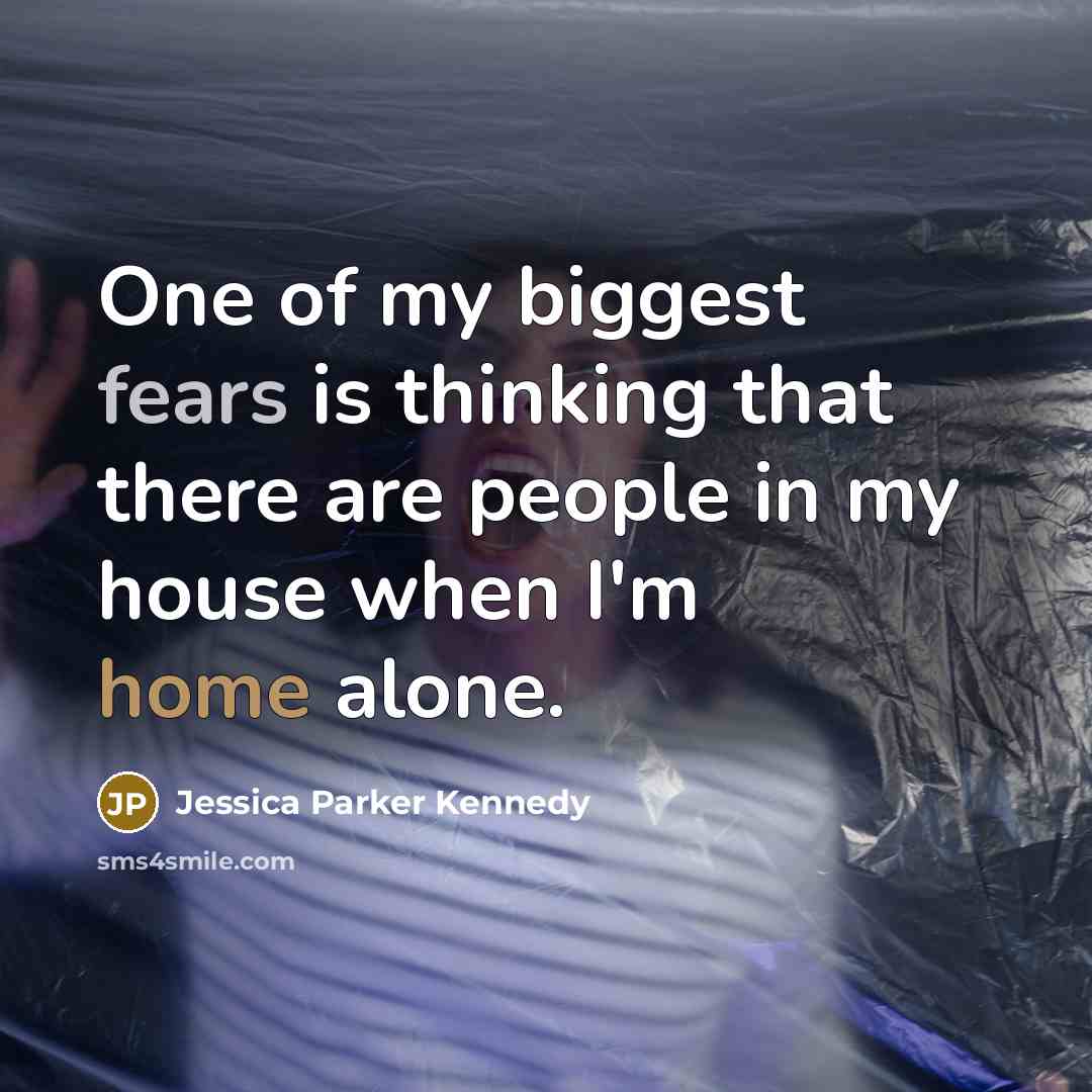 “One of my biggest fears is thinking that there are people in my house when I'm home alone.” quote by Jessica Parker Kennedy