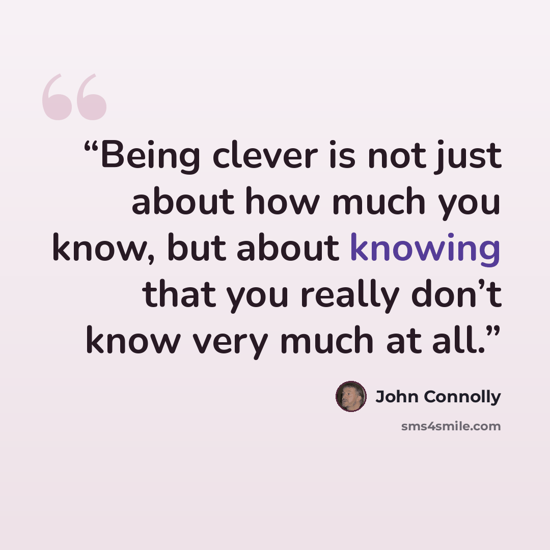 “Being clever is not just about how much you know, but about knowing that you really don’t know very much at all.” quote by John Connolly