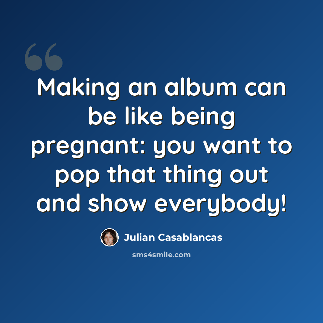 “Making an album can be like being pregnant: you want to pop that thing out and show everybody!” quote by Julian Casablancas