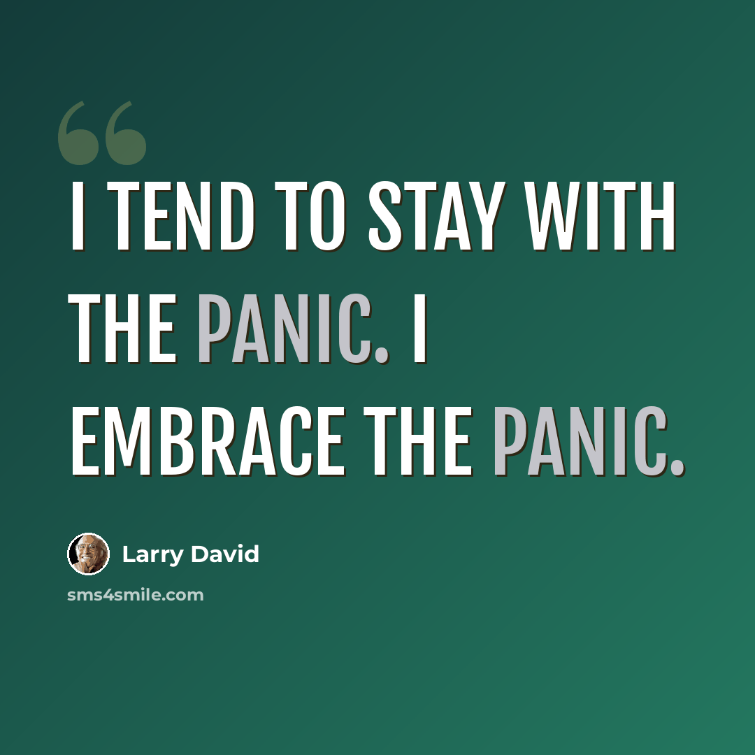 “I tend to stay with the panic. I embrace the panic.” quote by Larry David