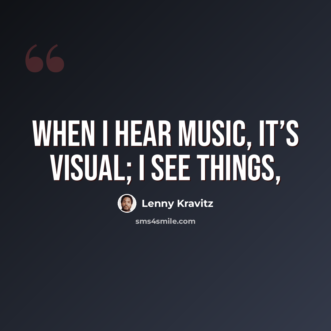 “When I hear music, it’s visual; I see things,” quote by Lenny Kravitz
