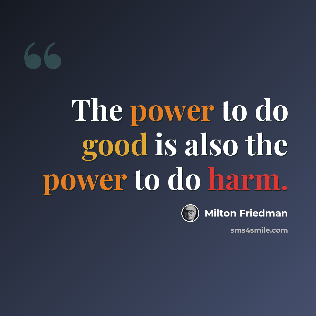 “The power to do good is also the power to do harm.” quote by Milton Friedman