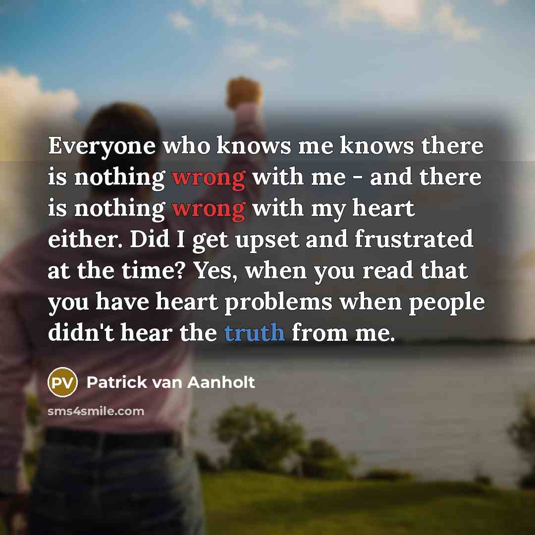 “Everyone who knows me knows there is nothing wrong with me - and there is nothing wrong with my heart either. Did I get upset and frustrated at the time? Yes, when you read that you have heart problems when people didn't hear the truth from me.” quote by Patrick van Aanholt