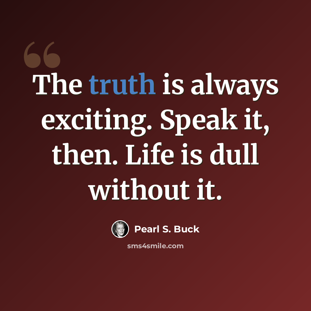 “The truth is always exciting. Speak it, then. Life is dull without it.” quote by Pearl S. Buck