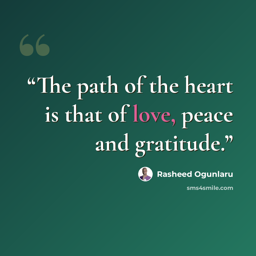 “The path of the heart is that of love, peace and gratitude.” quote by Rasheed Ogunlaru