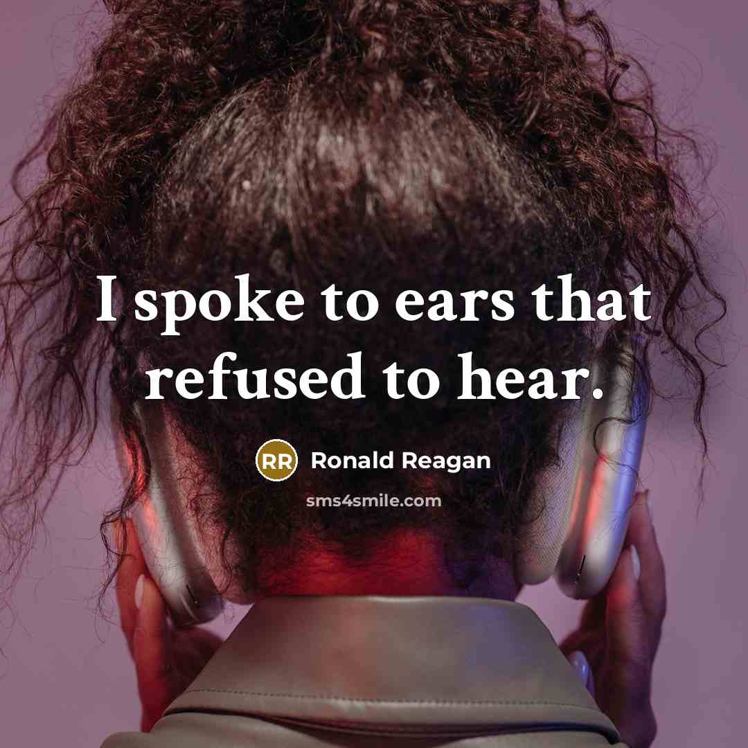“I spoke to ears that refused to hear.” quote by Ronald Reagan