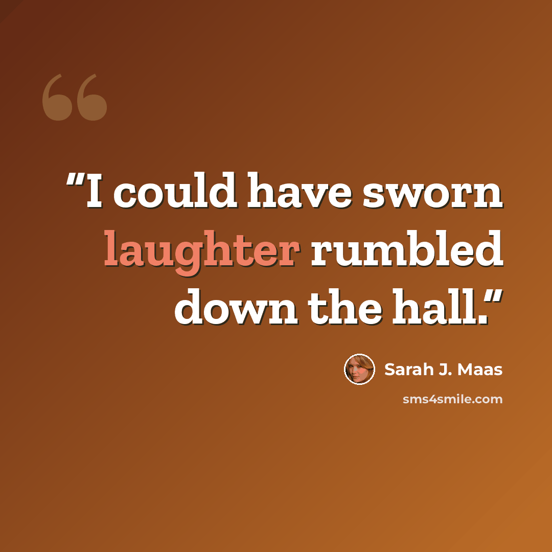 “I could have sworn laughter rumbled down the hall.” quote by Sarah J. Maas