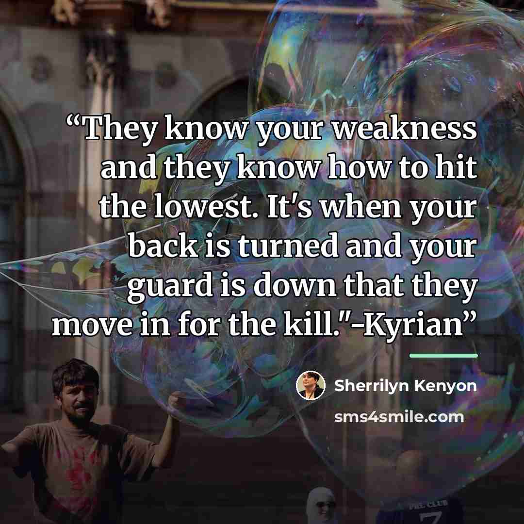 “They know your weakness and they know how to hit the lowest. It's when your back is turned and your guard is down that they move in for the kill."-Kyrian” quote by Sherrilyn Kenyon