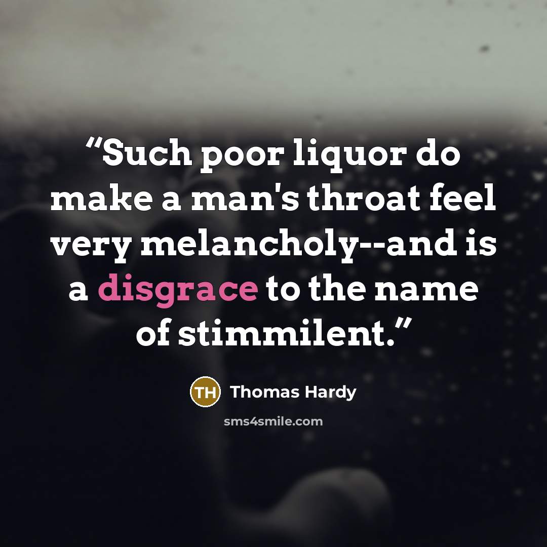 “Such poor liquor do make a man's throat feel very melancholy--and is a disgrace to the name of stimmilent.” quote by Thomas Hardy
