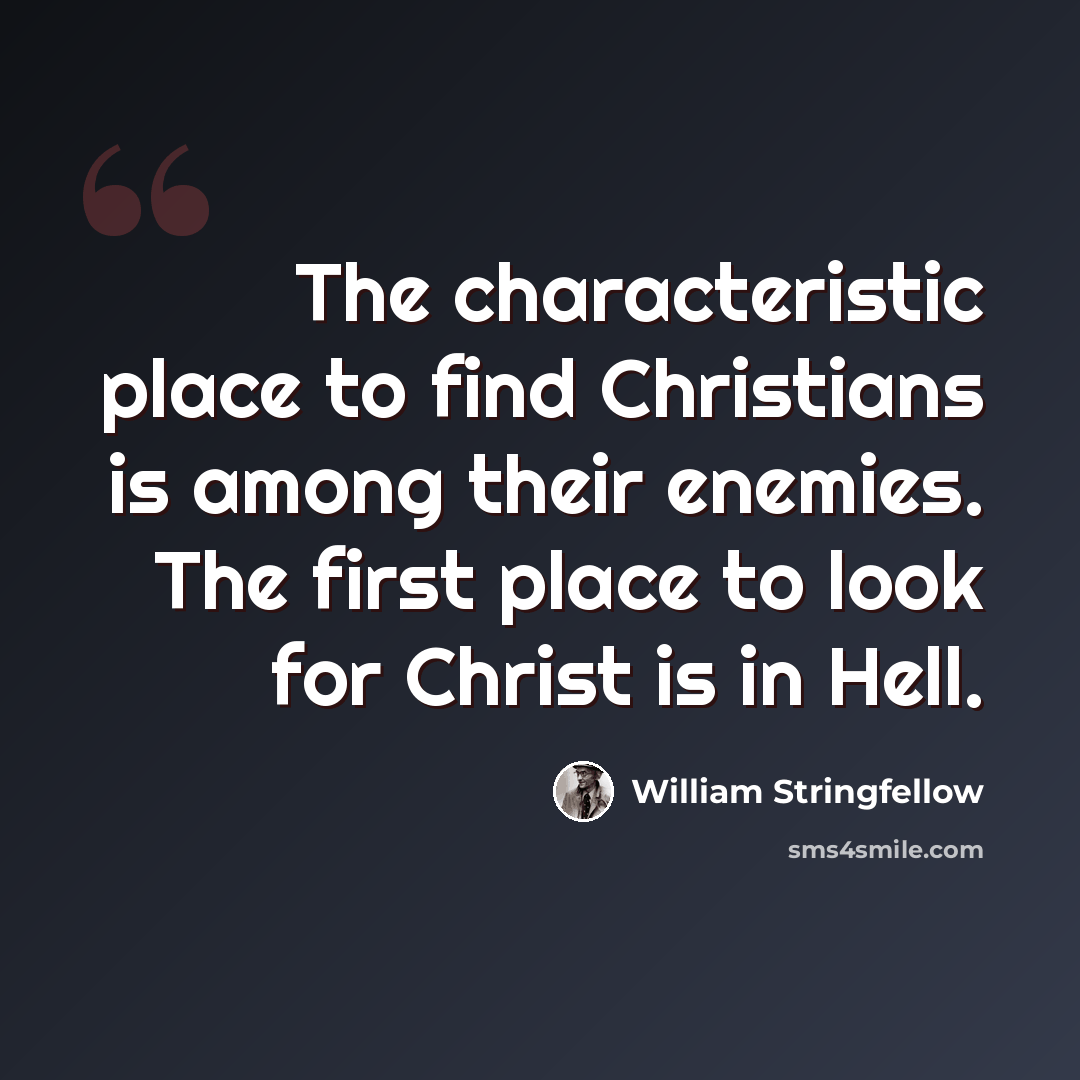 “The characteristic place to find Christians is among their enemies. The first place to look for Christ is in Hell.” quote by William Stringfellow