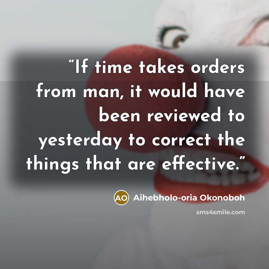 “If time takes orders from man, it would have been reviewed to yesterday to correct the things that are effective.” quote by Aihebholo-oria Okonoboh