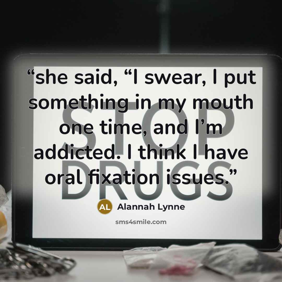 “she said, “I swear, I put something in my mouth one time, and I’m addicted. I think I have oral fixation issues.” quote by Alannah Lynne