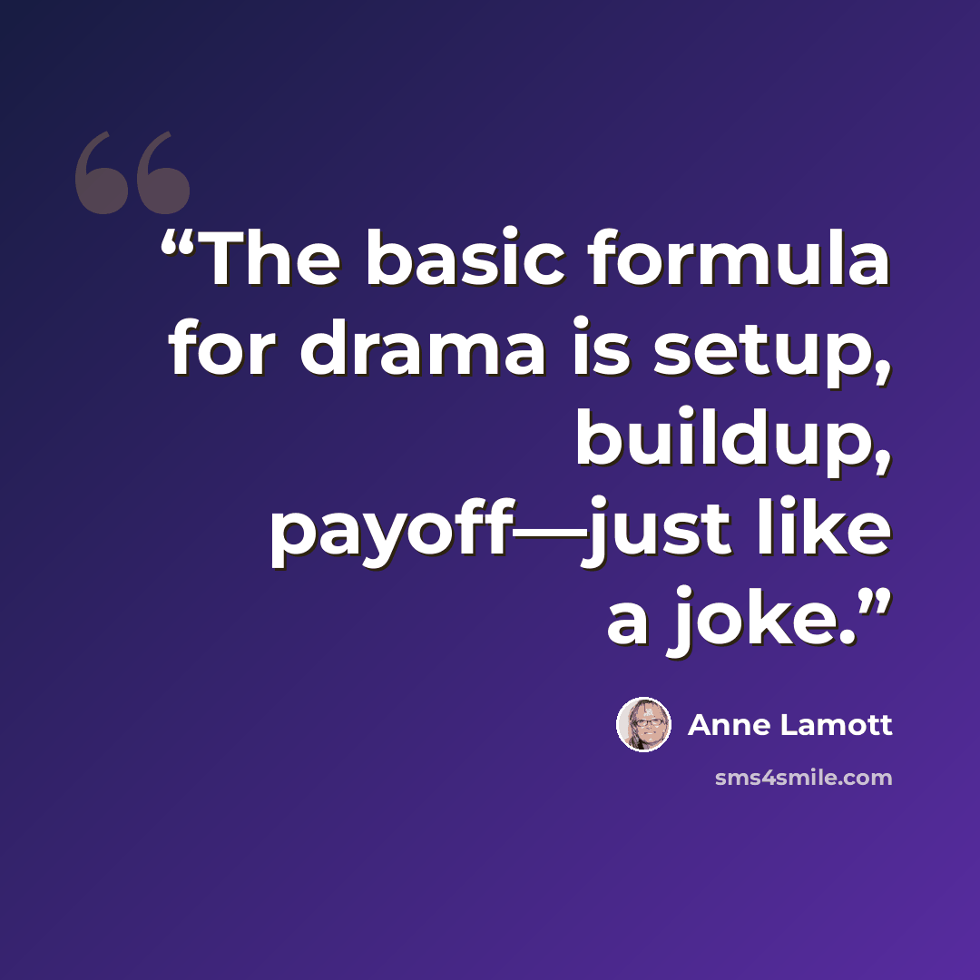 “The basic formula for drama is setup, buildup, payoff—just like a joke.” quote by Anne Lamott