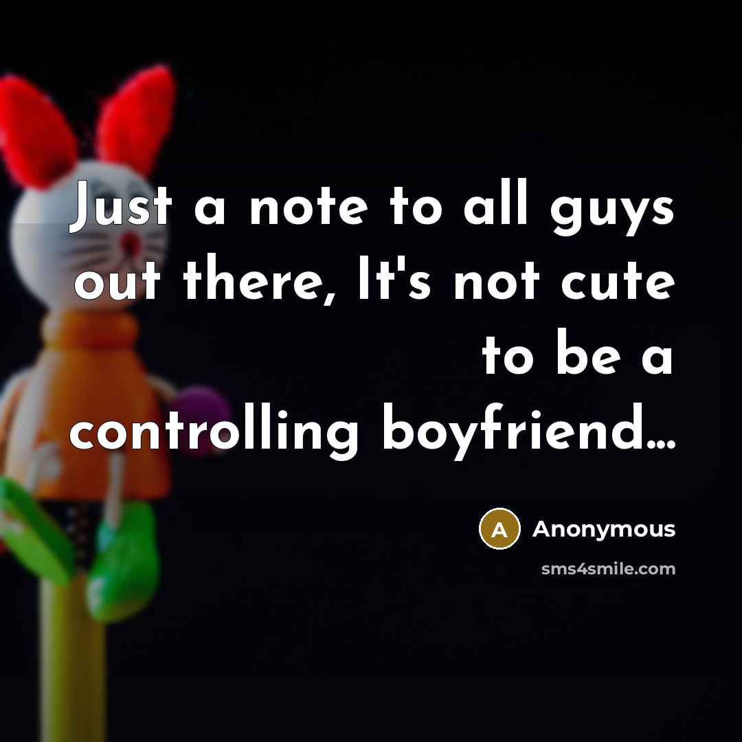 “Just a note to all guys out there, It's not cute to be a controlling boyfriend...” quote by Anonymous