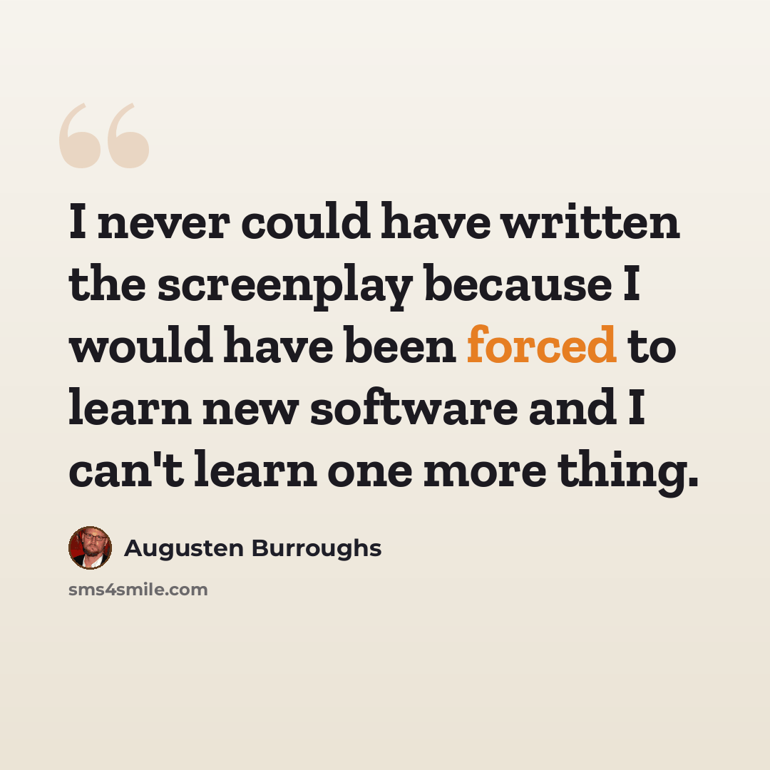 “I never could have written the screenplay because I would have been forced to learn new software and I can't learn one more thing.” quote by Augusten Burroughs