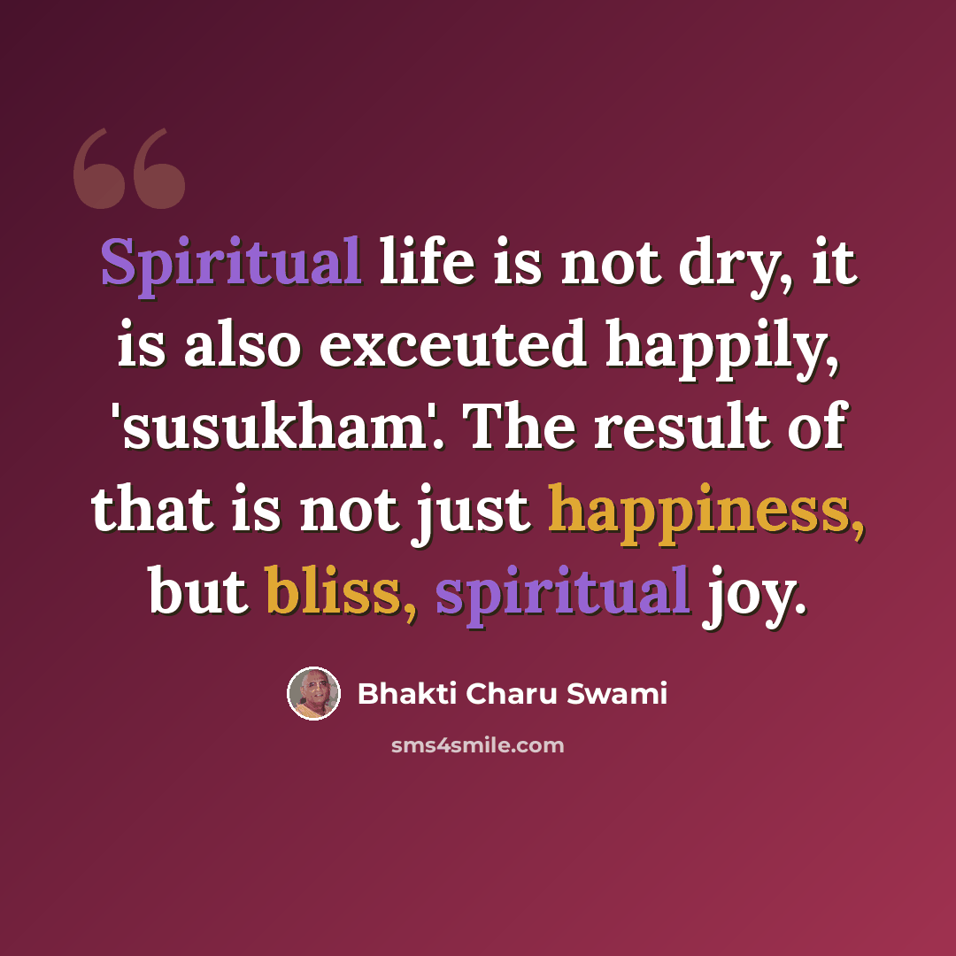 “Spiritual life is not dry, it is also exceuted happily, 'susukham'. The result of that is not just happiness, but bliss, spiritual joy.” quote by Bhakti Charu Swami