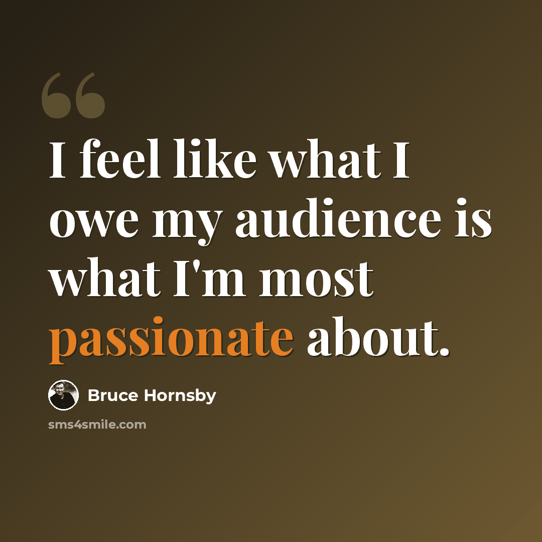 “I feel like what I owe my audience is what I'm most passionate about.” quote by Bruce Hornsby