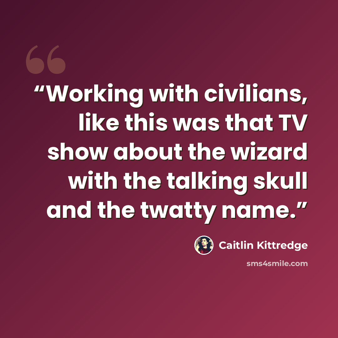 “Working with civilians, like this was that TV show about the wizard with the talking skull and the twatty name.” quote by Caitlin Kittredge