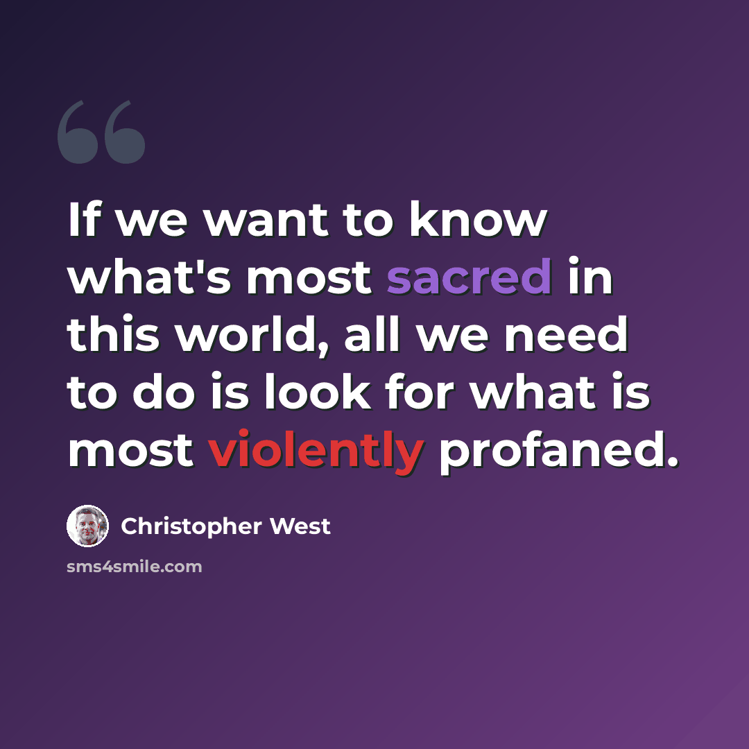“If we want to know what's most sacred in this world, all we need to do is look for what is most violently profaned.” quote by Christopher West