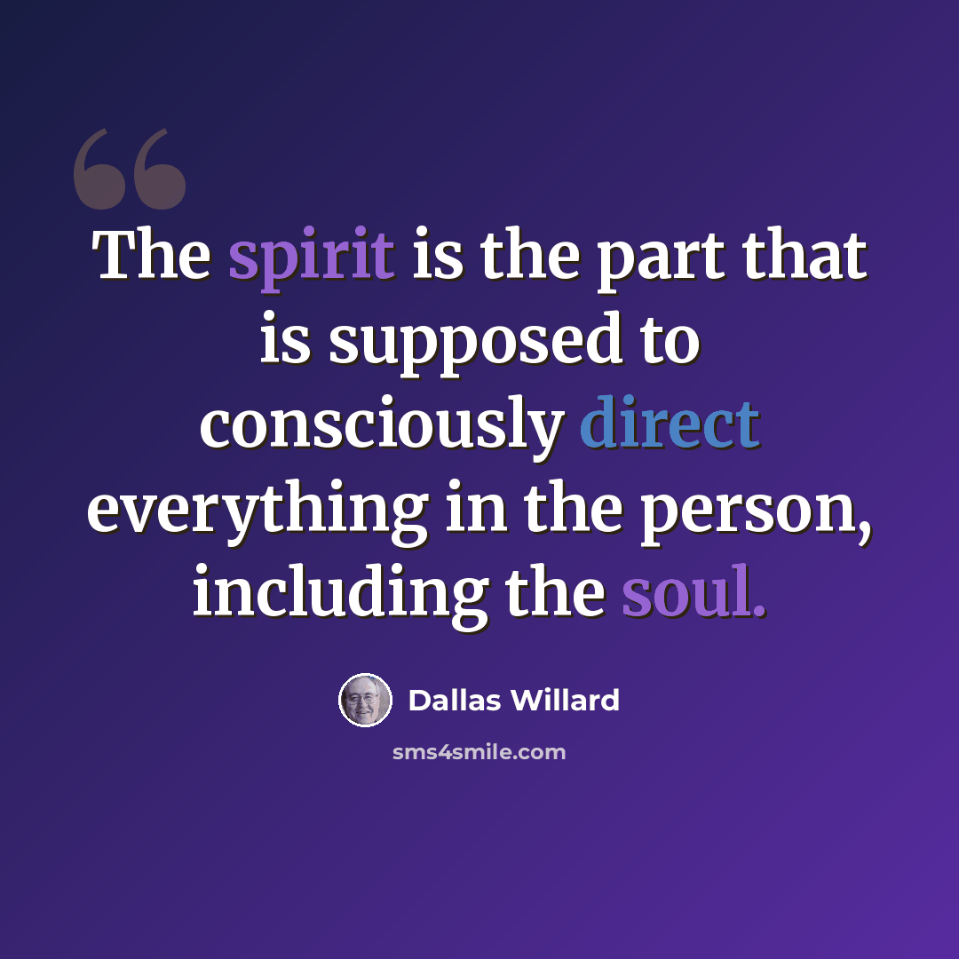 “The spirit is the part that is supposed to consciously direct everything in the person, including the soul.” quote by Dallas Willard