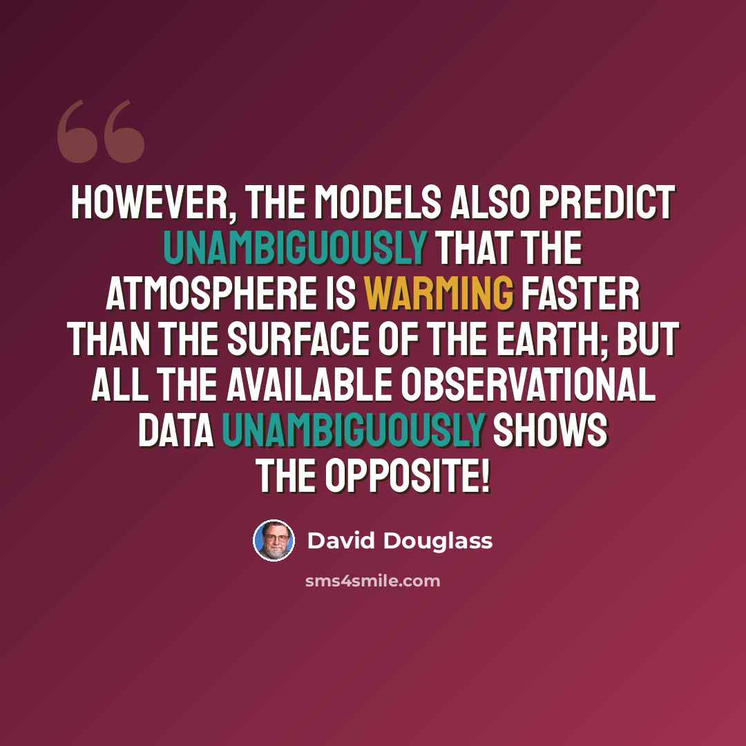 “However, the models also predict unambiguously that the atmosphere is warming faster than the surface of the earth; but all the available observational data unambiguously shows the opposite!” quote by David Douglass