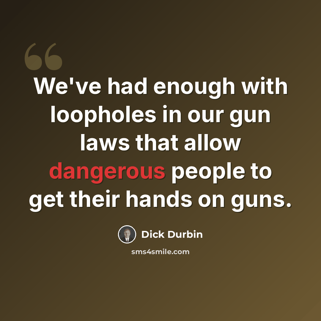 “We've had enough with loopholes in our gun laws that allow dangerous people to get their hands on guns.” quote by Dick Durbin