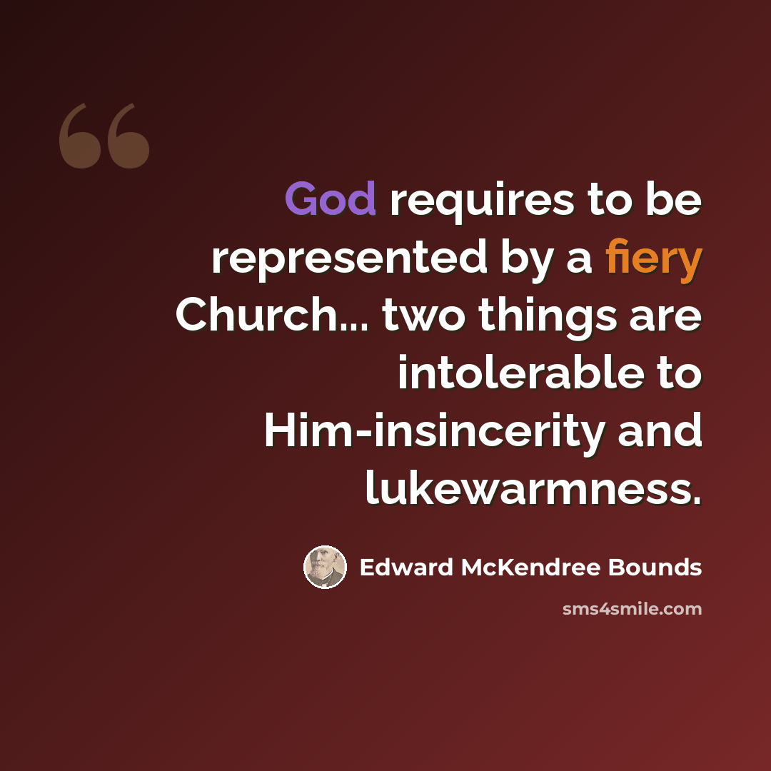 “God requires to be represented by a fiery Church... two things are intolerable to Him-insincerity and lukewarmness.” quote by Edward McKendree Bounds