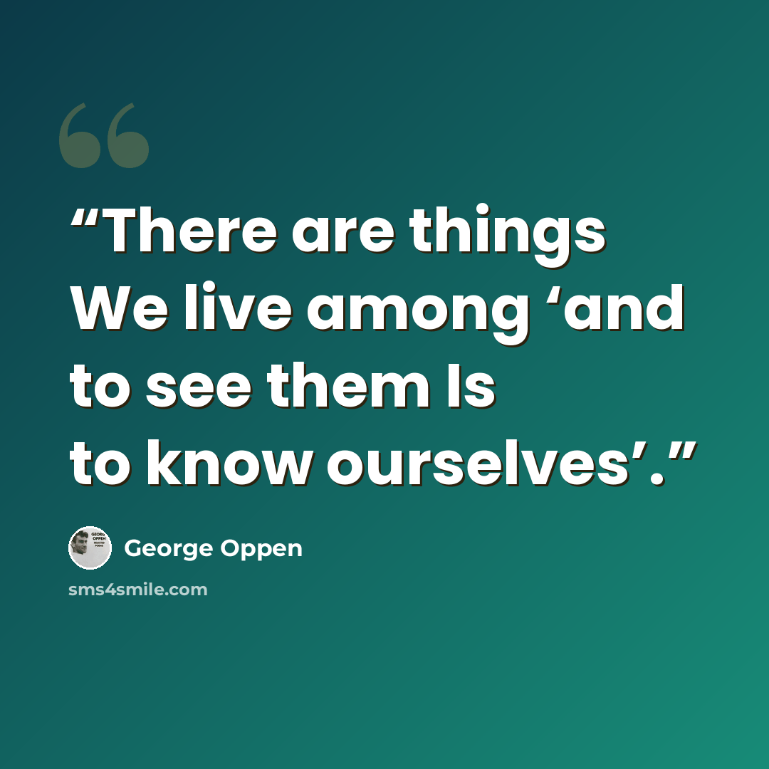 “There are things We live among ‘and to see them Is to know ourselves’.” quote by George Oppen