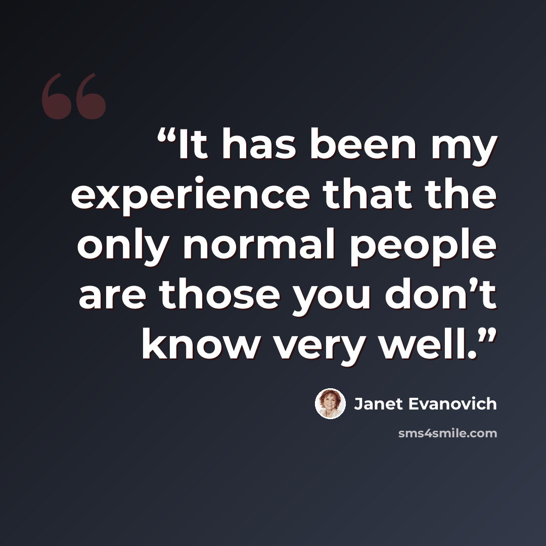 “It has been my experience that the only normal people are those you don’t know very well.” quote by Janet Evanovich