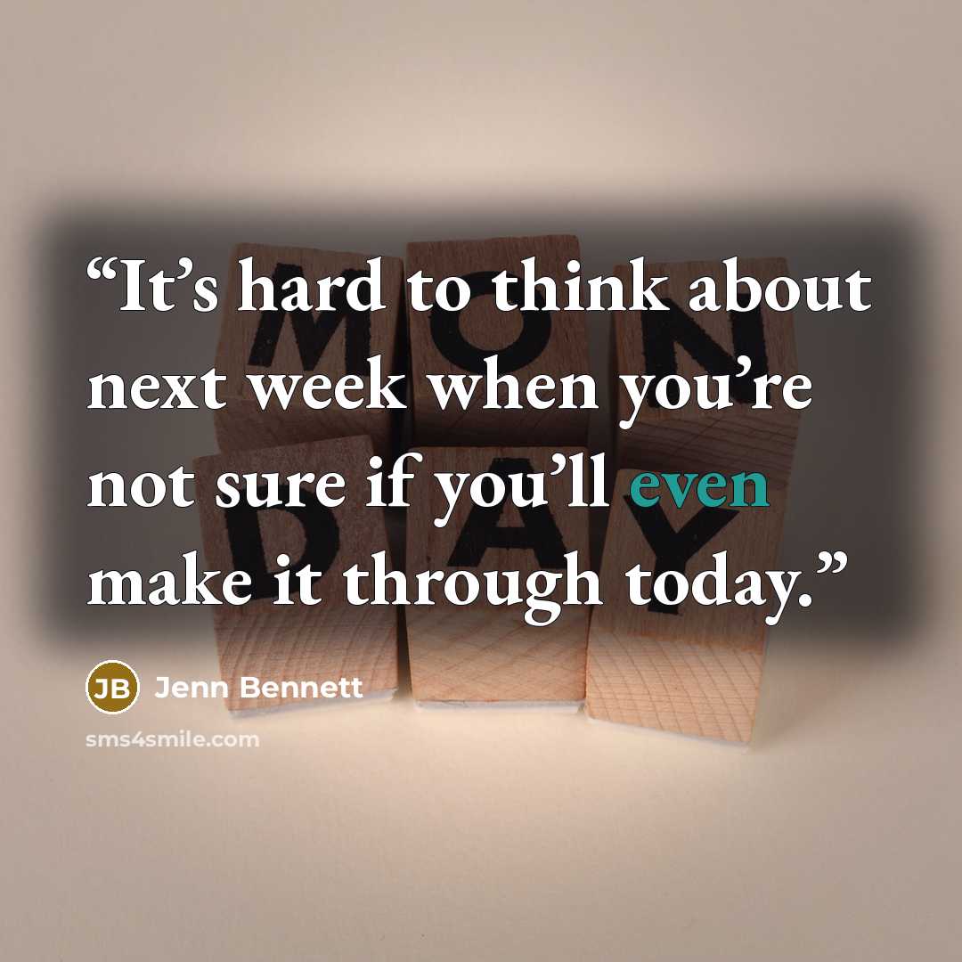 “It’s hard to think about next week when you’re not sure if you’ll even make it through today.” quote by Jenn Bennett