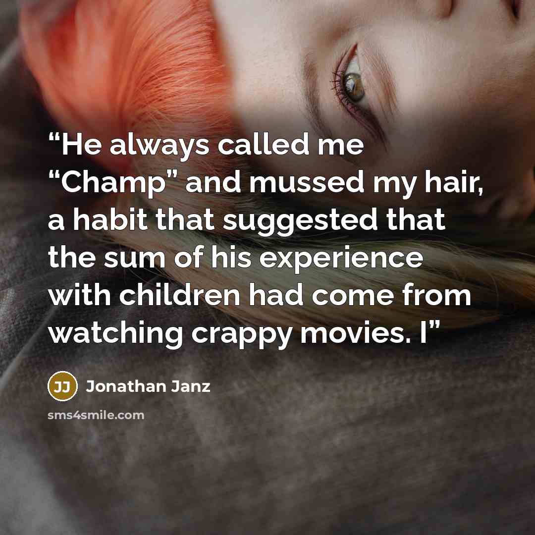 “He always called me “Champ” and mussed my hair, a habit that suggested that the sum of his experience with children had come from watching crappy movies. I” quote by Jonathan Janz