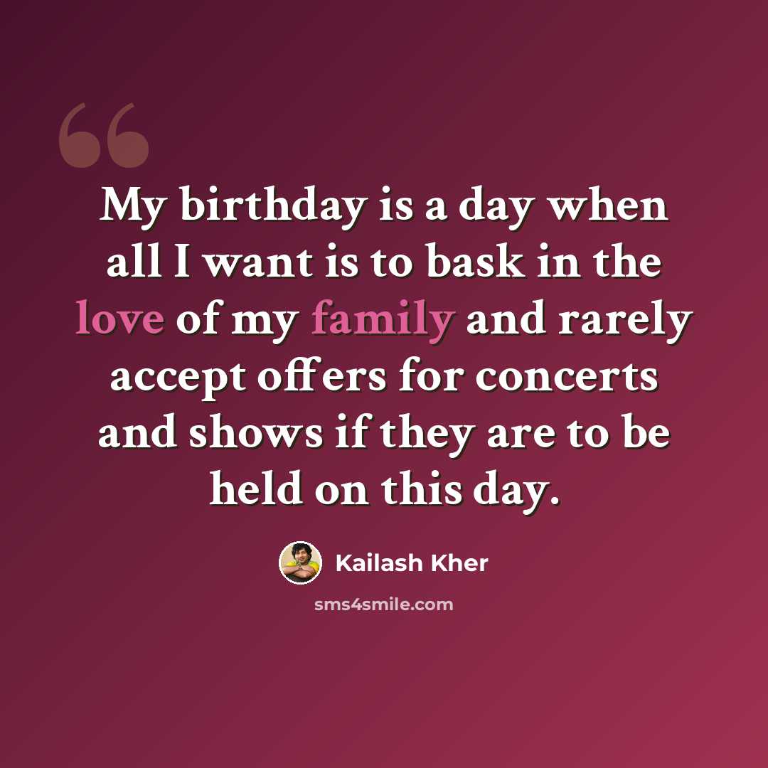 “My birthday is a day when all I want is to bask in the love of my family and rarely accept offers for concerts and shows if they are to be held on this day.” quote by Kailash Kher