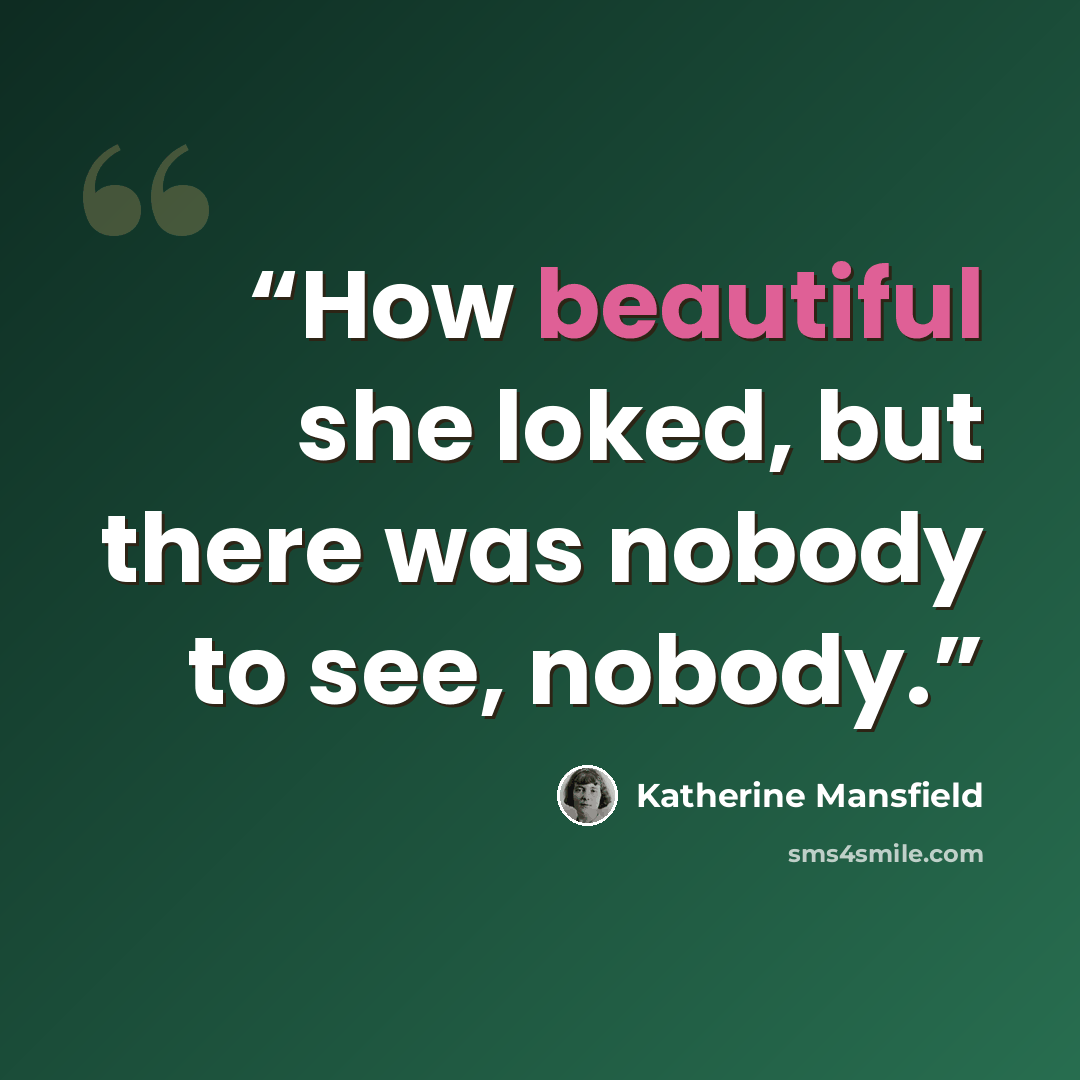 “How beautiful she loked, but there was nobody to see, nobody.” quote by Katherine Mansfield
