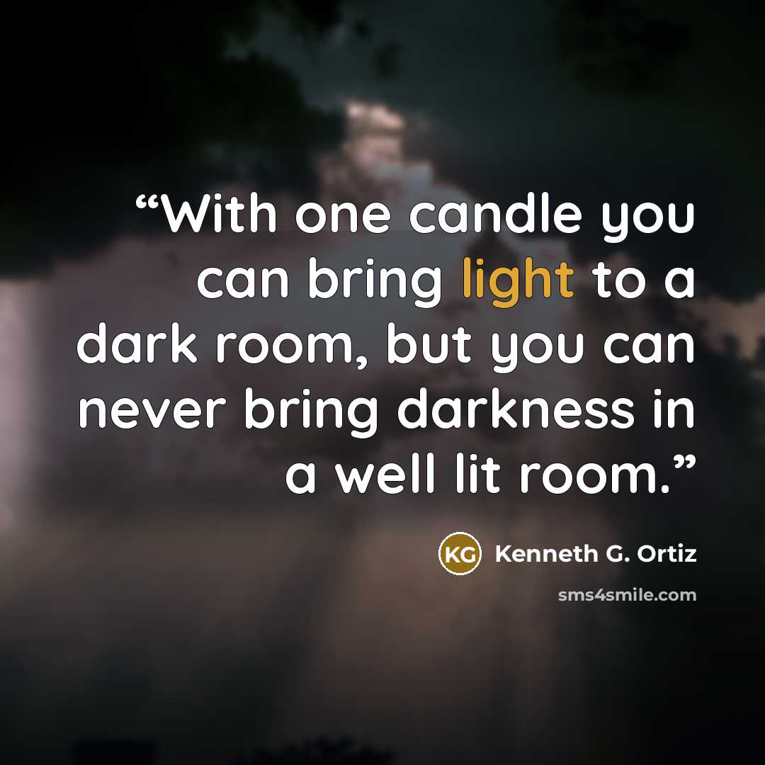 “With one candle you can bring light to a dark room, but you can never bring darkness in a well lit room.” quote by Kenneth G. Ortiz